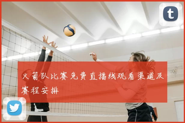 火箭队比赛免费直播线观看渠道及赛程安排
